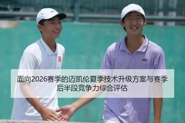 面向2026赛季的迈凯伦夏季技术升级方案与赛季后半段竞争力综合评估
